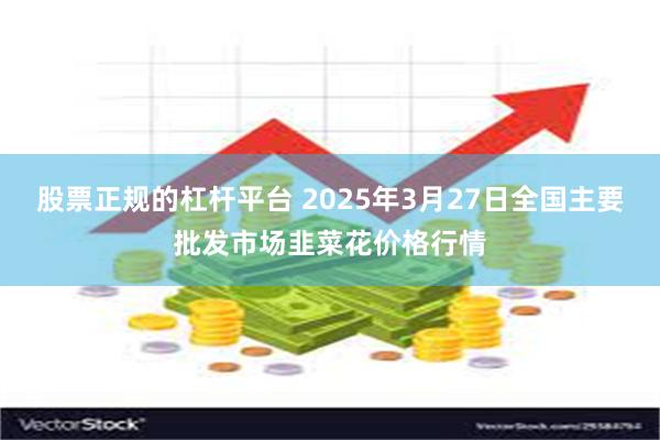 股票正规的杠杆平台 2025年3月27日全国主要批发市场韭菜花价格行情