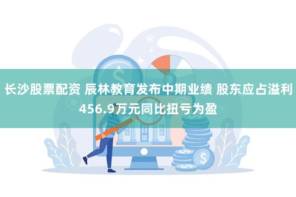 长沙股票配资 辰林教育发布中期业绩 股东应占溢利456.9万元同比扭亏为盈