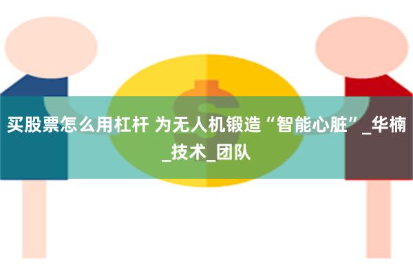 买股票怎么用杠杆 为无人机锻造“智能心脏”_华楠_技术_团队