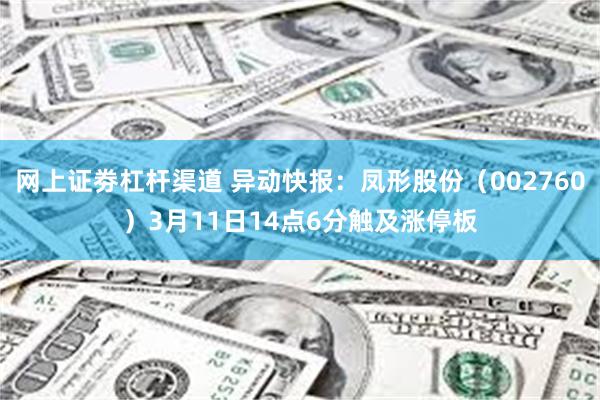 网上证劵杠杆渠道 异动快报：凤形股份（002760）3月11日14点6分触及涨停板