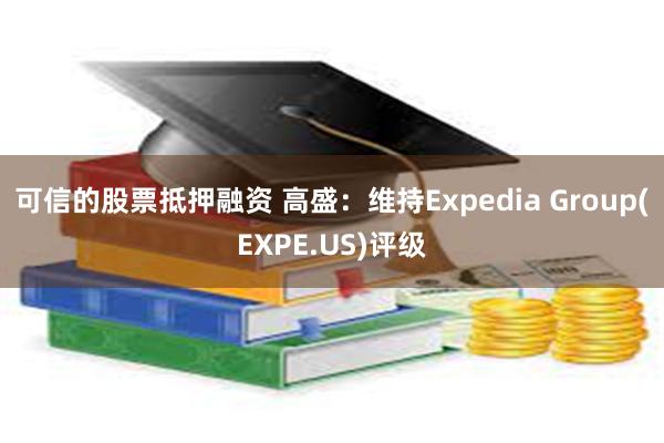 可信的股票抵押融资 高盛：维持Expedia Group(EXPE.US)评级