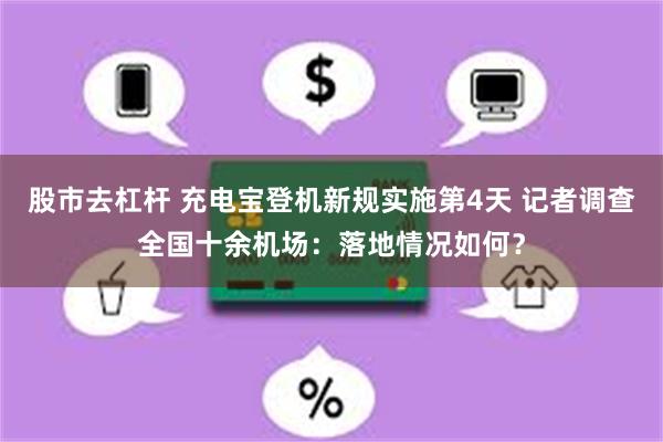 股市去杠杆 充电宝登机新规实施第4天 记者调查全国十余机场：落地情况如何？