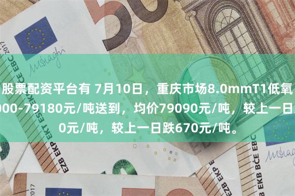 股票配资平台有 7月10日，重庆市场8.0mmT1低氧铜杆报价79000-79180元/吨送到，均价79090元/吨，较上一日跌670元/吨。