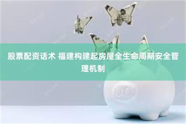 股票配资话术 福建构建起房屋全生命周期安全管理机制