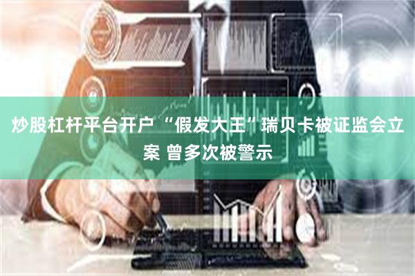 炒股杠杆平台开户 “假发大王”瑞贝卡被证监会立案 曾多次被警示