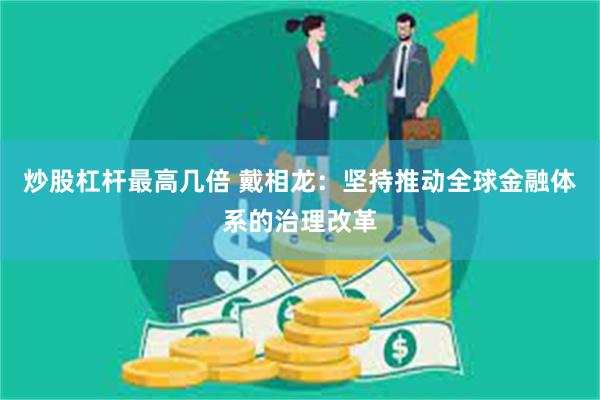 炒股杠杆最高几倍 戴相龙：坚持推动全球金融体系的治理改革
