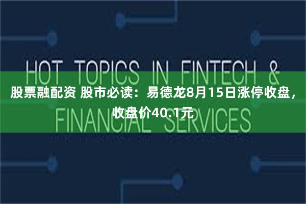 股票融配资 股市必读：易德龙8月15日涨停收盘，收盘价40.1元