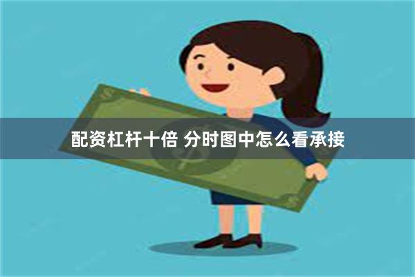 配资杠杆十倍 分时图中怎么看承接