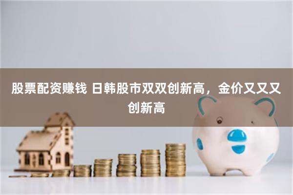 股票配资赚钱 日韩股市双双创新高，金价又又又创新高