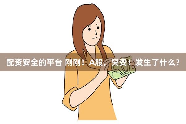 配资安全的平台 刚刚！A股，突变！发生了什么？