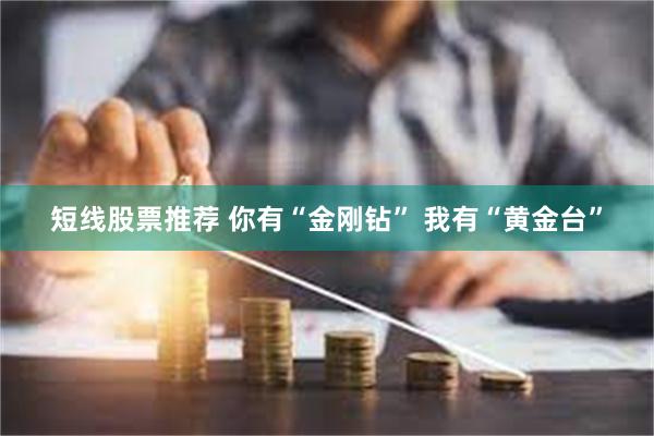 短线股票推荐 你有“金刚钻” 我有“黄金台”