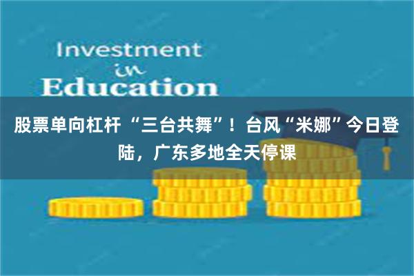 股票单向杠杆 “三台共舞”！台风“米娜”今日登陆，广东多地全天停课